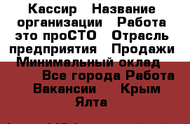 Кассир › Название организации ­ Работа-это проСТО › Отрасль предприятия ­ Продажи › Минимальный оклад ­ 8 840 - Все города Работа » Вакансии   . Крым,Ялта